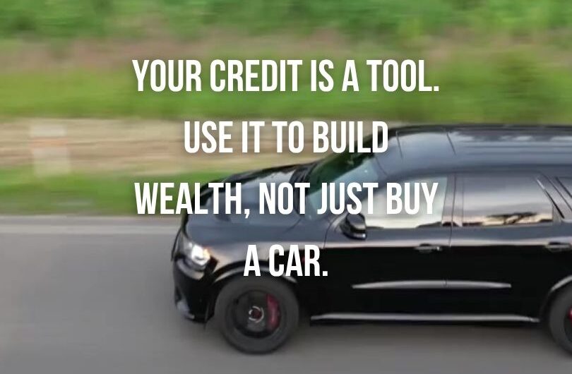 your credit is a tool. Use it to build wealth not just buy a car
